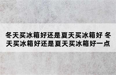 冬天买冰箱好还是夏天买冰箱好 冬天买冰箱好还是夏天买冰箱好一点